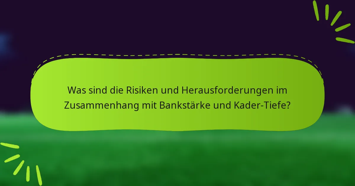 Was sind die Risiken und Herausforderungen im Zusammenhang mit Bankstärke und Kader-Tiefe?