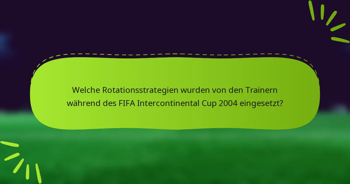 Welche Rotationsstrategien wurden von den Trainern während des FIFA Intercontinental Cup 2004 eingesetzt?