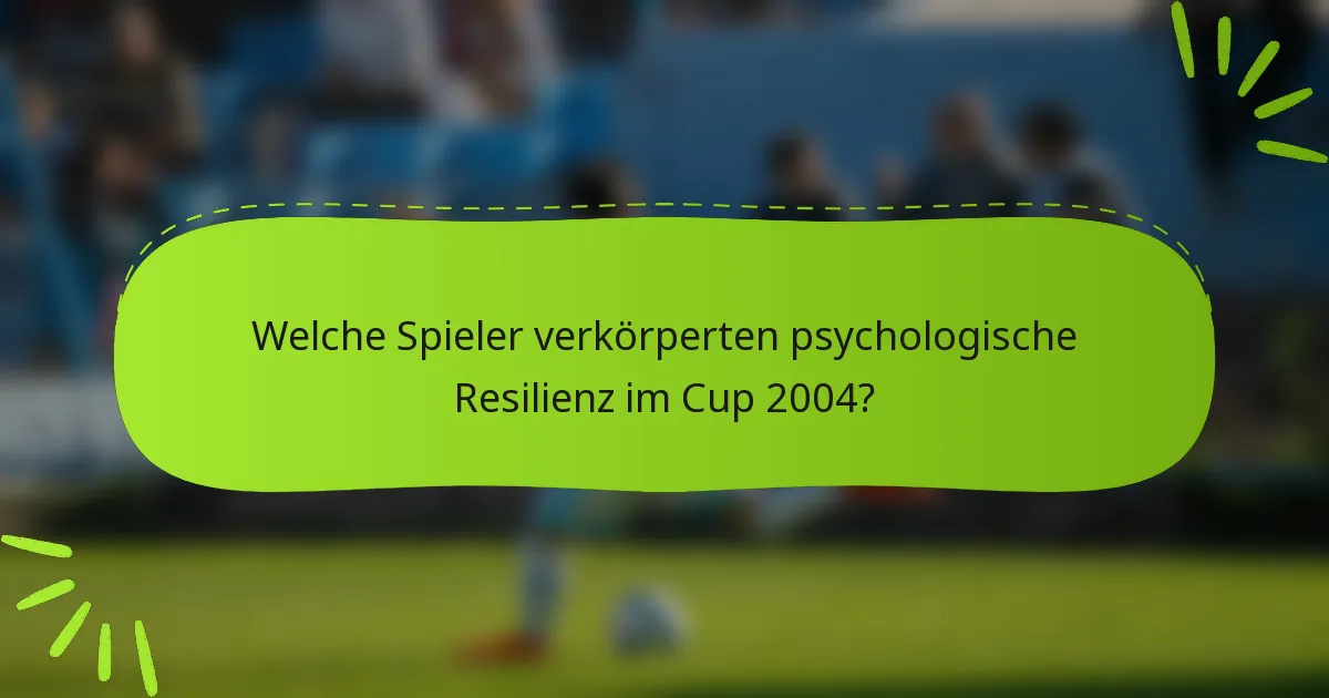 Welche Spieler verkörperten psychologische Resilienz im Cup 2004?