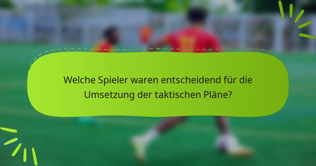 Welche Spieler waren entscheidend für die Umsetzung der taktischen Pläne?