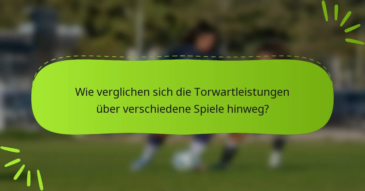 Wie verglichen sich die Torwartleistungen über verschiedene Spiele hinweg?